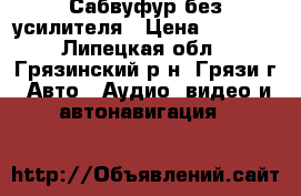 Сабвуфур без усилителя › Цена ­ 5 000 - Липецкая обл., Грязинский р-н, Грязи г. Авто » Аудио, видео и автонавигация   